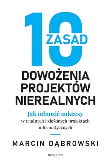 10 zasad dowożenia projektów nierealnych. Jak odnosić sukcesy w trudnych i złożonych projektach informatycznych