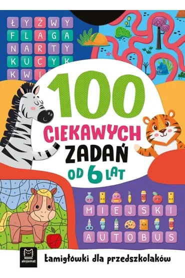 100 CIEKAWYCH ZADAŃ. ŁAMIGŁÓWKI DLA PRZEDSZKOLAKÓW. OD 6 LAT
