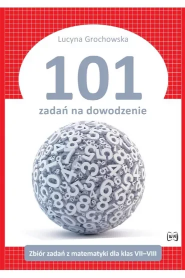 101 zadań na dowodzenie. Zbiór zadań z matematyki dla klas 7–8