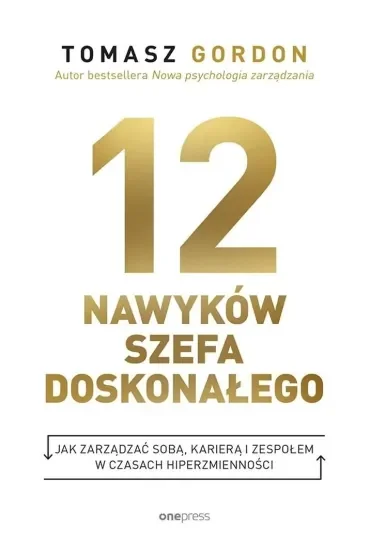 12 nawyków szefa doskonałego. Jak zarządzać sobą, karierą i zespołem w czasach hiperzmienności