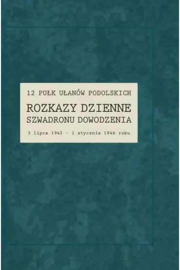 12 Pułk Ułanów Podolskich. Rozkazy Dzienne Szwadronu Dowodzenia 3 lipca 1945 - 1 stycznia 1946 roku