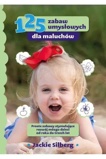 125 zabaw umysłowych dla maluchów. Proste zabawy stymulujące rozwój mózgu dzieci od roku do trzech lat
