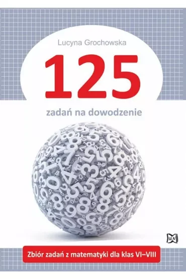 125 zadań na dowodzenie. Zbiór zadań z matematyki dla klas VI–VIII