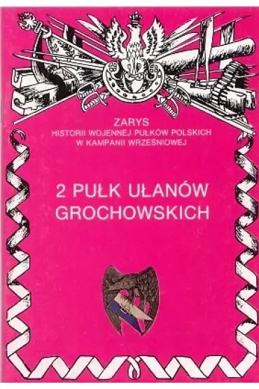 2 Pułk Ułanów Grochowskich Zarys Historii Wojennej Pułków Polskich w Kampanii Wrześniowej