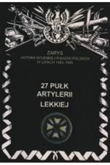 27 Pułk Artylerii Lekkiej Zarys Historii Wojennej Pułków Polskich w Kampanii Wrześniowej