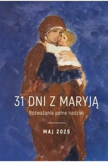 31 dni z Maryją. Rozważania pełne nadziei. Maj 2025