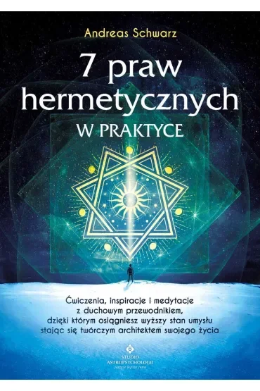7 praw hermetycznych w praktyce. Ćwiczenia, inspiracje i medytacje z duchowym przewodnikiem, dzięki którym osiągniesz wyższy stan umysłu stając się twórczym architektem swojego życia