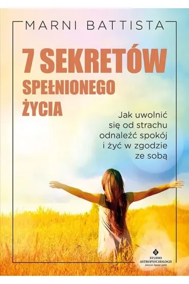 7 sekretów spełnionego życia.  Jak uwolnić się od strachu, odnaleźć spokój i żyć w zgodzie ze sobą