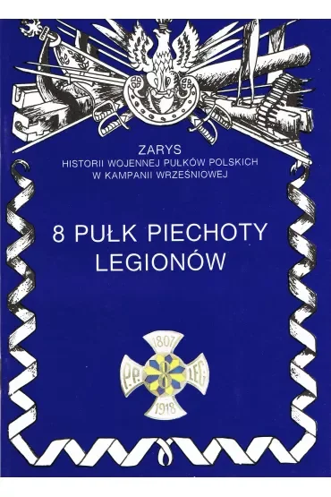 8 Pułk Piechoty Legionów. Zarys historii wojennej Pułków Polskich w Kampanii Wrześniowej