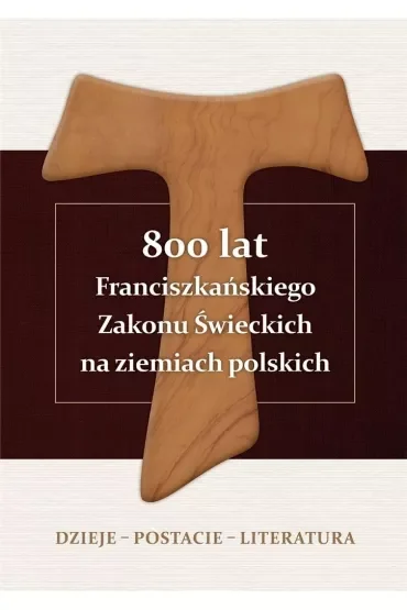 800 lat Franciszkańskiego Zakonu Świeckich na ziemiach polskich. Dzieje, postacie, literatura