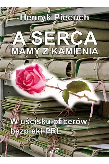 A serca mamy z kamienia. W uścisku oficerów bezpieki PRL
