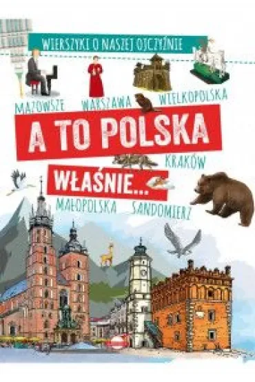 A to Polska właśnie. . . Wierszyki o naszej ojczyźnie