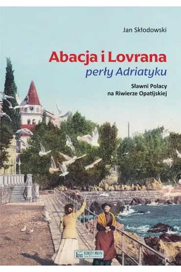 Abacja i Lovrana perły Adriatyku. Sławni Polacy na Riwierze Opatijskiej