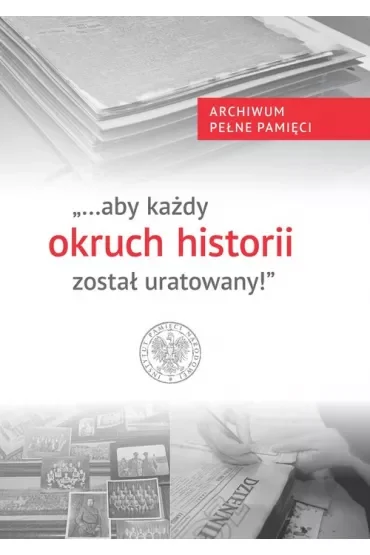 "...aby każdy okruch historii został uratowany"