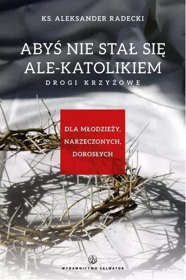 Abyś nie stawał się ale-katolikiem. Drogi krzyżowe