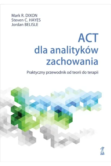 ACT dla analityków zachowania. Praktyczny przewodnik po teorii i terapii