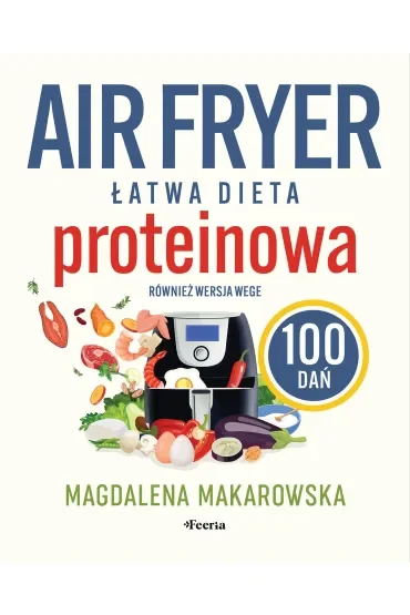 Air fryer. Łatwa dieta proteinowa. 100 dań. Również wersja wege