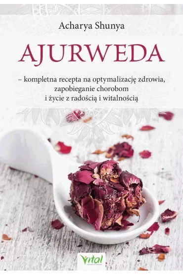 Ajurweda. Kompletna recepta na optymalizację zdrowia, zapobieganie chorobom i życie z radością i witalnością