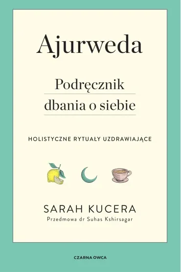 Ajurweda. Podręcznik dbania o siebie. Holistyczne rytuały uzdrawiające