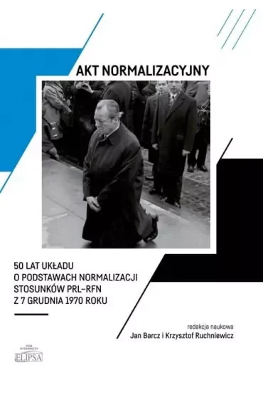 Akt normalizacyjny. 50 lat układu o podstawach normalizacji stosunków PRL-RFN z 7 grudnia 1970 roku