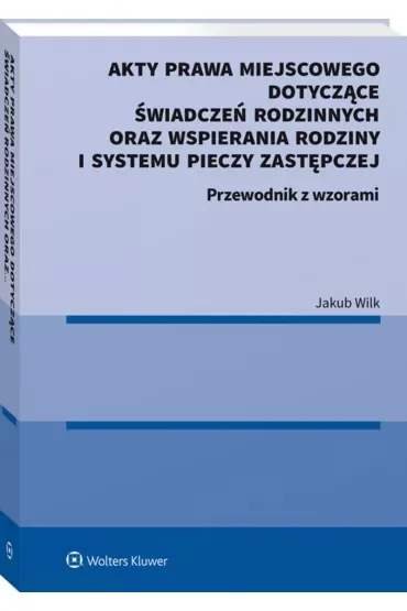 Akty prawa miejscowego dotyczące świadczeń rodzinnych oraz wspierania rodziny i systemu pieczy zastępczej. Przewodnik z wzorami