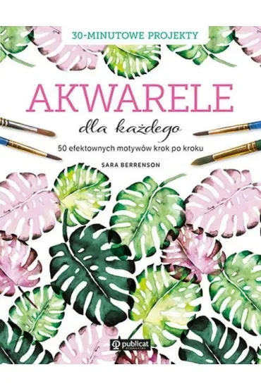 Akwarele dla każdego. 50 efektownych motywów krok po kroku