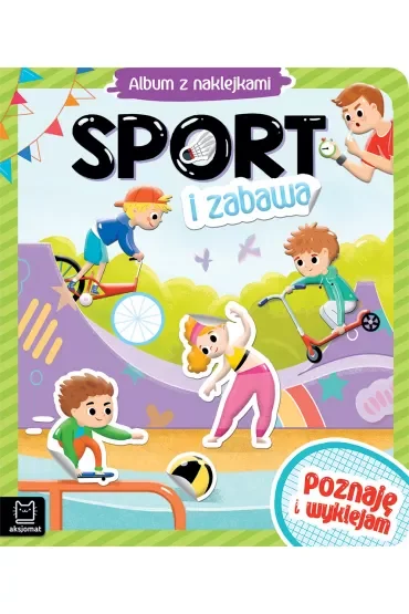 SPORT I ZABAWA. ALBUM Z NAKLEJKAMI. POZNAJĘ I WYKLEJAM
