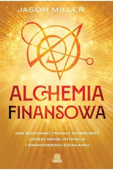 Alchemia finansowa. Jak budować trwały dobrobyt dzięki magii, intencji i świadomemu działaniu
