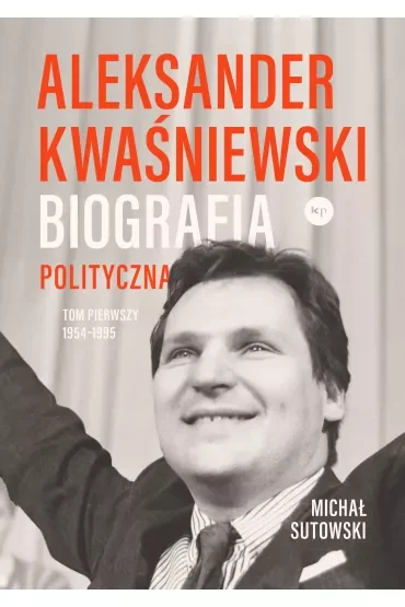 Aleksander Kwaśniewski. Biografia polityczna tom 1 1954-1995