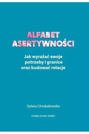 Alfabet asertywności. Jak wyrażać swoje potrzeby i granice oraz budować relacje