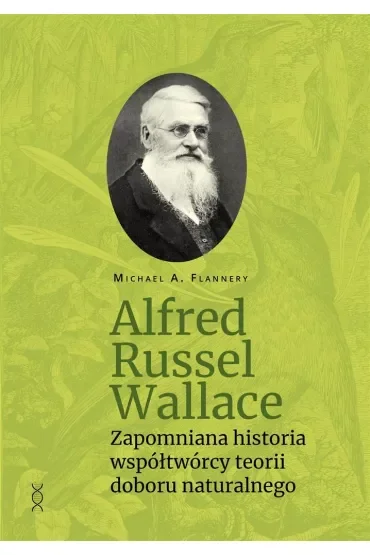 Alfred Russel Wallace. Zapomniana historia współtwórcy teorii doboru naturalnego