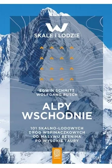Alpy Wschodnie. 101 skalno-lodowych dróg wspinaczkowych od masywu Bernina po Wysokie Taury
