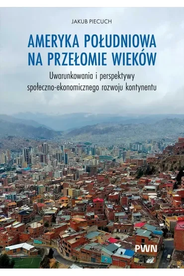 Ameryka Południowa na przełomie wieków. Uwarunkowania i perspektywy społeczno-ekonomicznego rozwoju