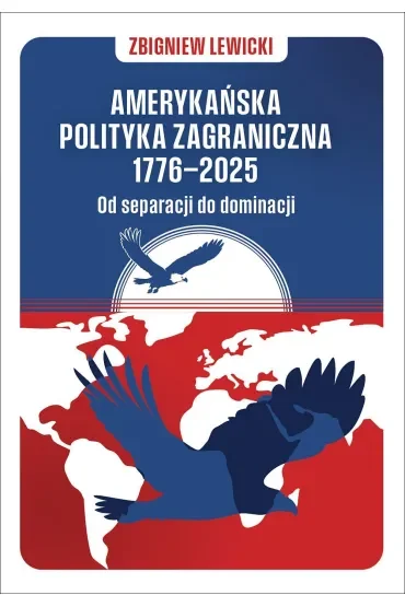 Amerykańska polityka zagraniczna 1776–2025. Od separacji do dominacji