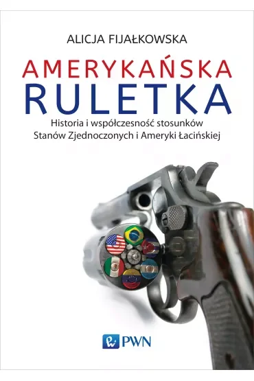 Amerykańska ruletka. Historia i współczesność stosunków Zjednoczonych i Ameryki Łacińskiej