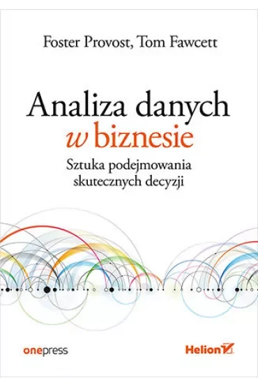 Analiza danych w biznesie. Sztuka podejmowania skutecznych decyzji