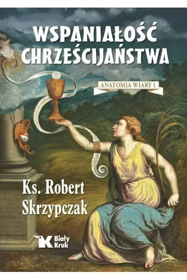 Wspaniałość chrześcijaństwa. Anatomia wiary 1