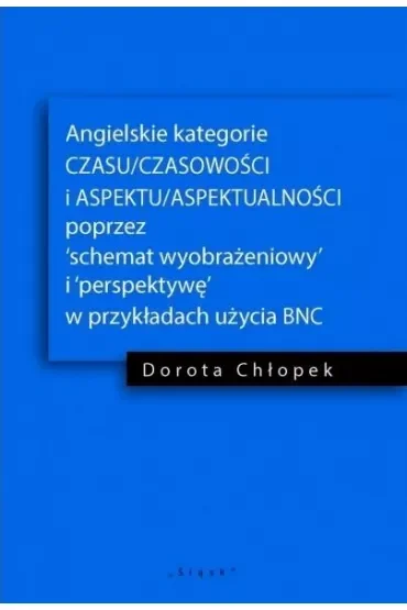 Angielskie kategorie CZASU/CZASOWOŚCI I ASPEKTU/ASPEKTUALNOŚCI poprzez 'schemat wyobrażeniowy' i 'perspektywę' w przykładach użycia BNC