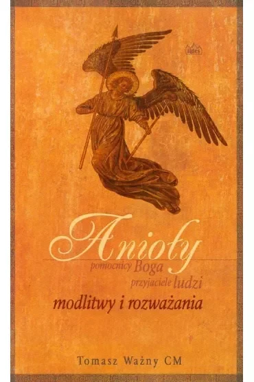 Anioły. Pomocnicy Boga, przyjaciele ludzi
