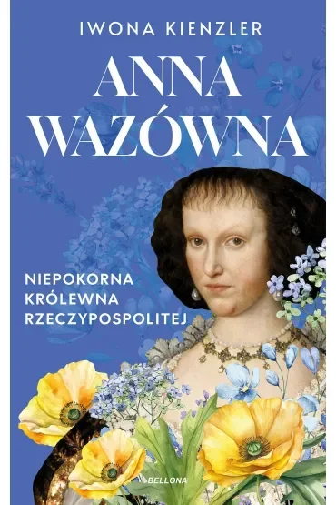 Anna Wazówna. Niepokorna królewna Rzeczpospolitej