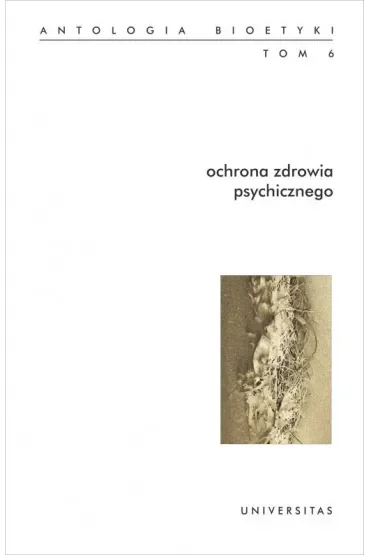 Antologia bioetyki Tom 6. Ochrona zdrowia psychicznego
