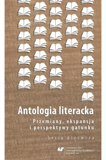 Antologia literacka. Przemiany, ekspansja i perspektywy gatunku. Seria pierwsza