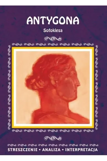 Antygona Sofoklesa. Streszczenie, analiza, interpretacja