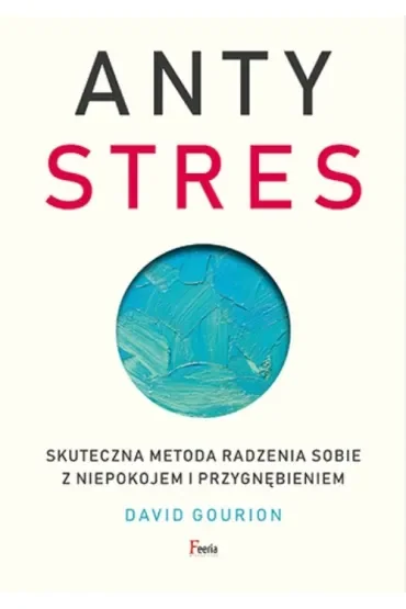 Antystres. Skuteczna metoda radzenia sobie z niepokojem i przygnębieniem