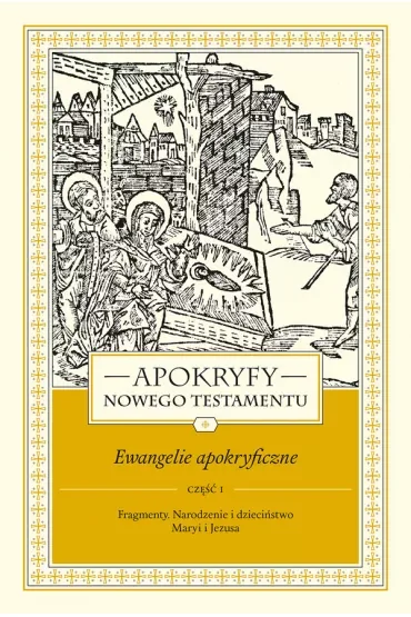 Apokryfy Nowego Testamentu. Ewangelie apokryficzne. Tom I. Część 1. Fragmenty. Narodzenie i dzieciństwo Maryi i Jezusa