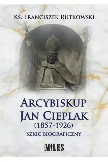 Arcybiskup Jan Cieplak (1857-1926). Szkic biograficzny