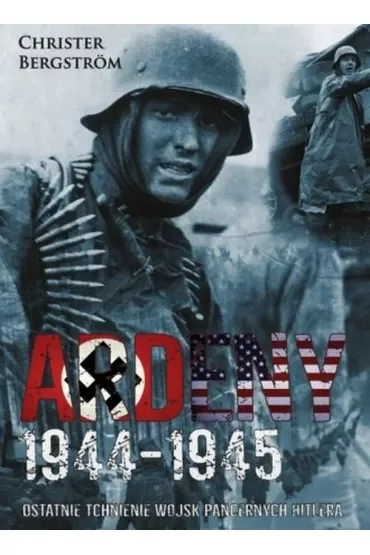 Ardeny 1944-1945. Ostatnie tchnienie wojsk pancernych Hitlera