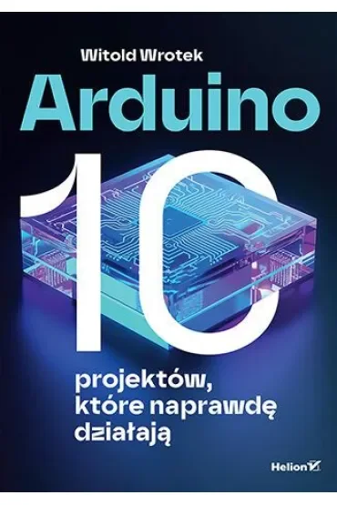 Arduino. 10 projektów, które naprawdę działają
