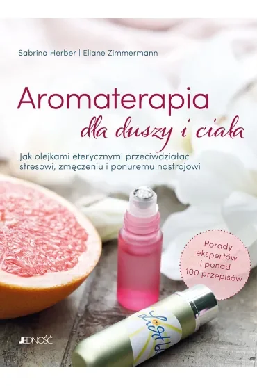 Aromaterapia dla duszy i ciała. Jak olejkami eterycznymi przeciwdziałać stresowi, zmęczeniu i ponuremu nastrojowi