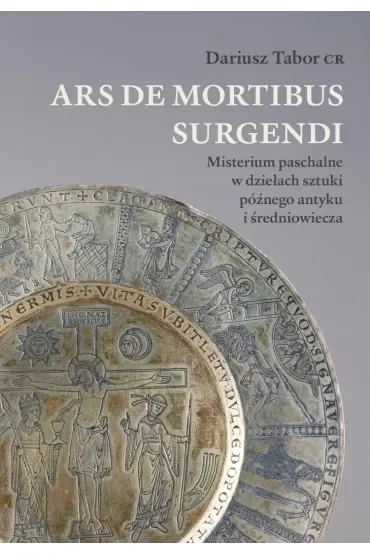 Ars de mortibus surgendi. Misterium paschalne w dziełach sztuki późnego antyku i średniowiecza